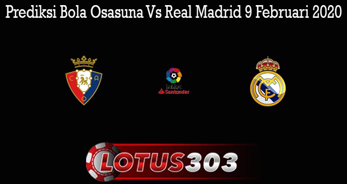 Prediksi Bola Osasuna Vs Real Madrid 9 Februari 2020