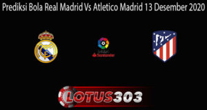 Prediksi Bola Real Madrid Vs Atletico Madrid 13 Desember 2020