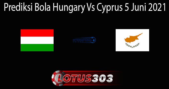 Prediksi Bola Hungary Vs Cyprus 5 Juni 2021