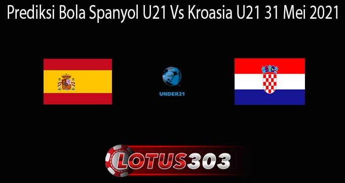 Prediksi Bola Spanyol U21 Vs Kroasia U21 31 Mei 2021