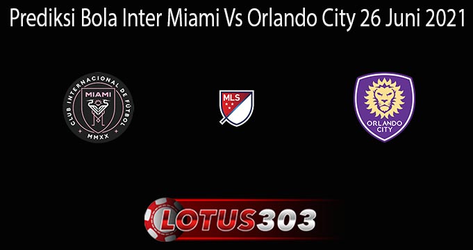 Prediksi Bola Inter Miami Vs Orlando City 26 Juni 2021