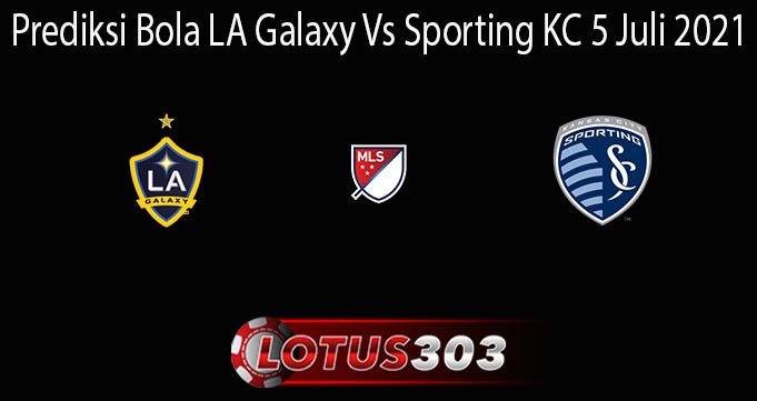 Prediksi Bola LA Galaxy Vs Sporting KC 5 Juli 2021