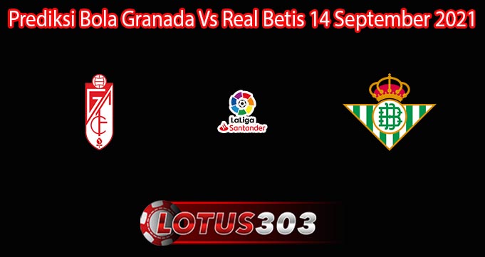 Prediksi Bola Granada Vs Real Betis 14 September 2021