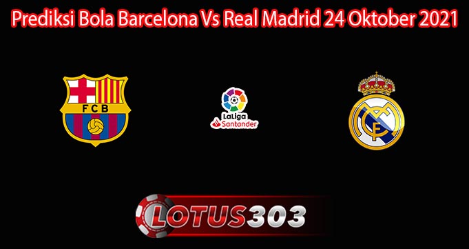 Prediksi Bola Barcelona Vs Real Madrid 24 Oktober 2021