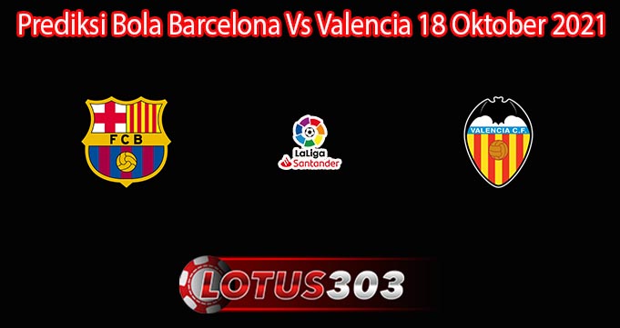 Prediksi Bola Barcelona Vs Valencia 18 Oktober 2021