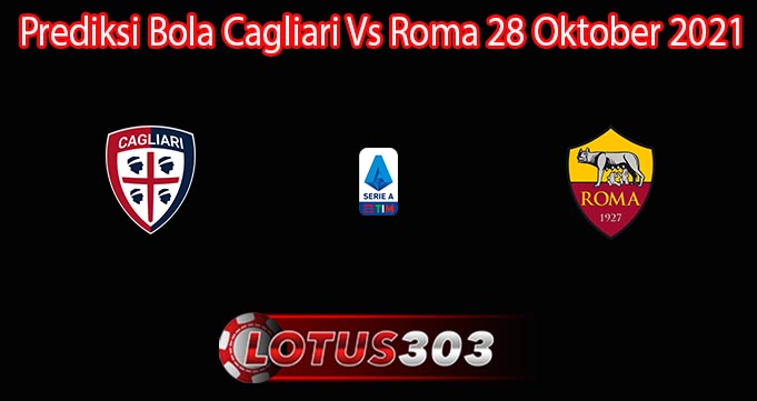 Prediksi Bola Cagliari Vs Roma 28 Oktober 2021