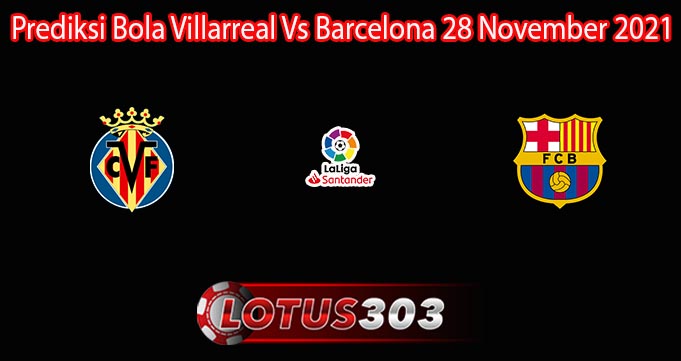 Prediksi Bola Villarreal Vs Barcelona 28 November 2021