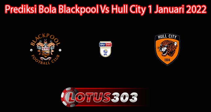 Prediksi Bola Blackpool Vs Hull City 1 Januari 2022