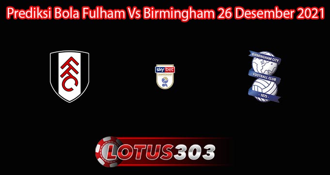 Prediksi Bola Fulham Vs Birmingham 26 Desember 2021