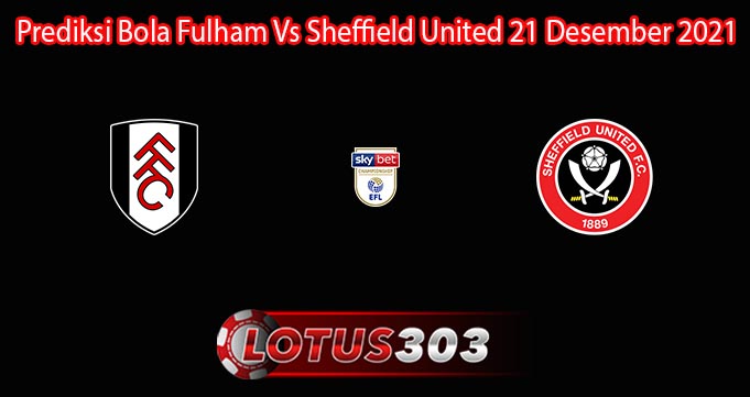 Prediksi Bola Fulham Vs Sheffield United 21 Desember 2021