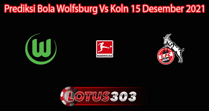 Prediksi Bola Wolfsburg Vs Koln 15 Desember 2021