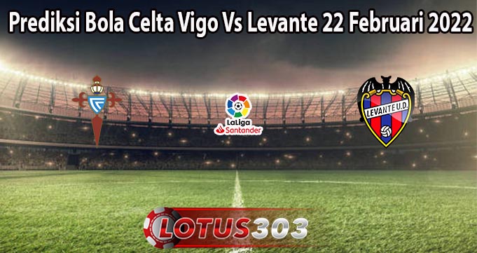 Prediksi Bola Celta Vigo Vs Levante 22 Februari 2022