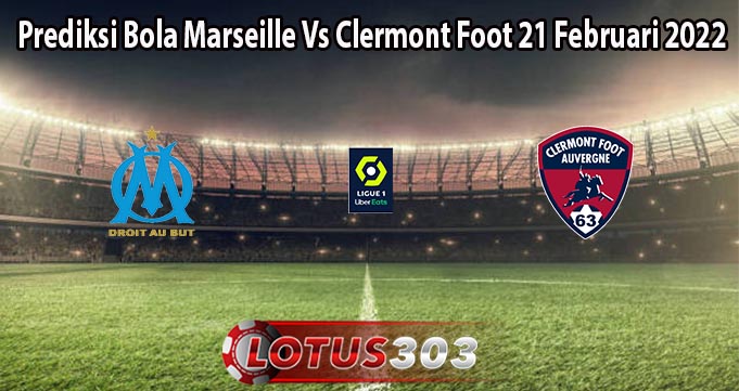 Prediksi Bola Marseille Vs Clermont Foot 21 Februari 2022