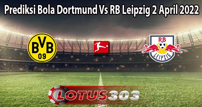 Prediksi Bola Dortmund Vs RB Leipzig 2 April 2022