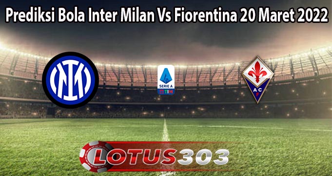 Prediksi Bola Inter Milan Vs Fiorentina 20 Maret 2022