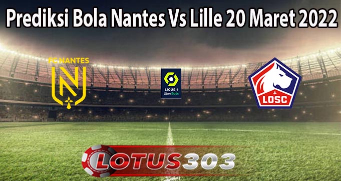 Prediksi Bola Nantes Vs Lille 20 Maret 2022