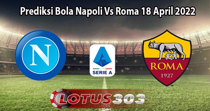 Prediksi Bola Napoli Vs Roma 18 April 2022
