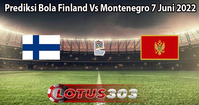 Prediksi Bola Finland Vs Montenegro 7 Juni 2022