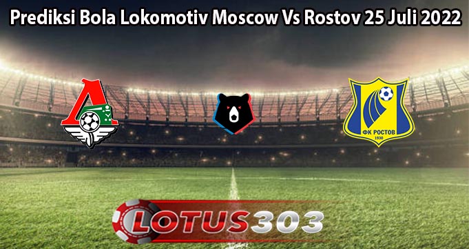 Prediksi Bola Lokomotiv Moscow Vs Rostov 25 Juli 2022