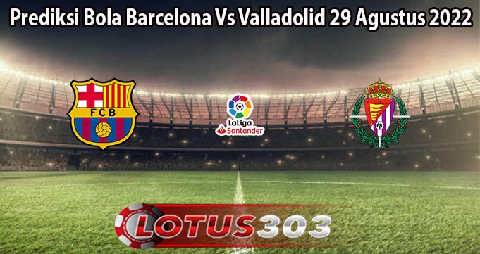 Prediksi Bola Barcelona Vs Valladolid 29 Agustus 2022