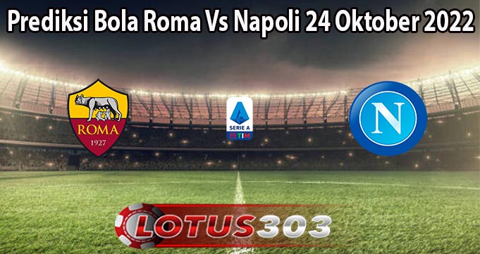 Prediksi Bola Roma Vs Napoli 24 Oktober 2022