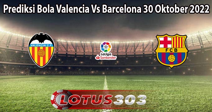 Prediksi Bola Valencia Vs Barcelona 30 Oktober 2022
