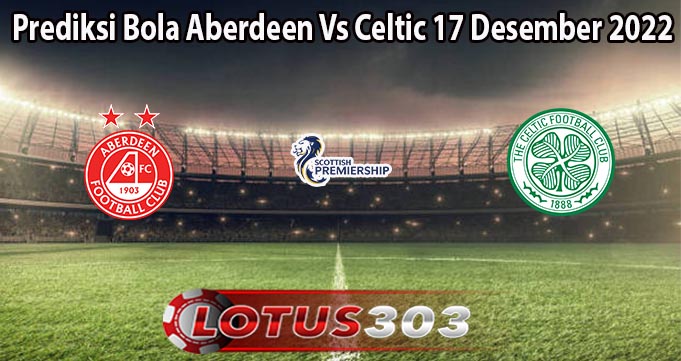 Prediksi Bola Aberdeen Vs Celtic 17 Desember 2022