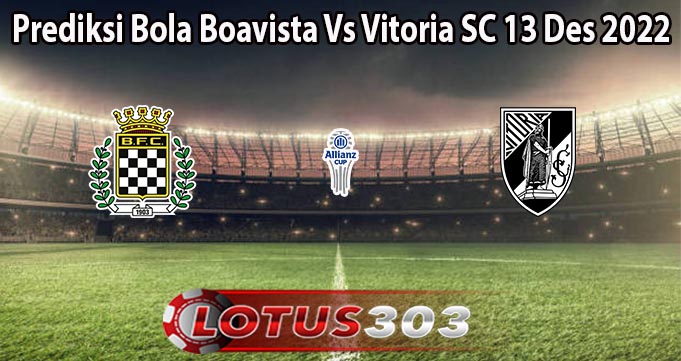 Prediksi Bola Boavista Vs Vitoria SC 13 Des 2022