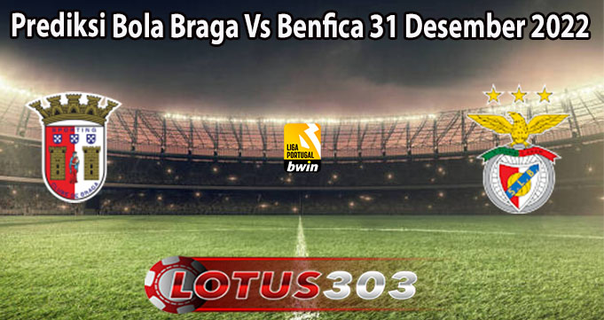 Prediksi Bola Braga Vs Benfica 31 Desember 2022