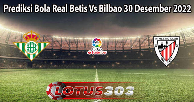 Prediksi Bola Real Betis Vs Bilbao 30 Desember 2022